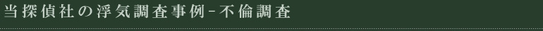 当探偵社の浮気調査事例-不倫調査